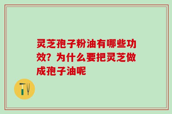 灵芝孢子粉油有哪些功效？为什么要把灵芝做成孢子油呢