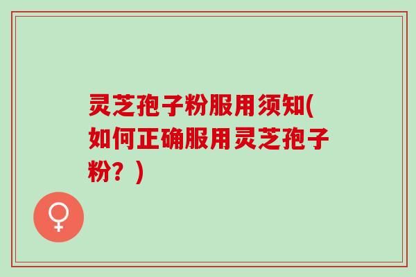 灵芝孢子粉服用须知(如何正确服用灵芝孢子粉？)