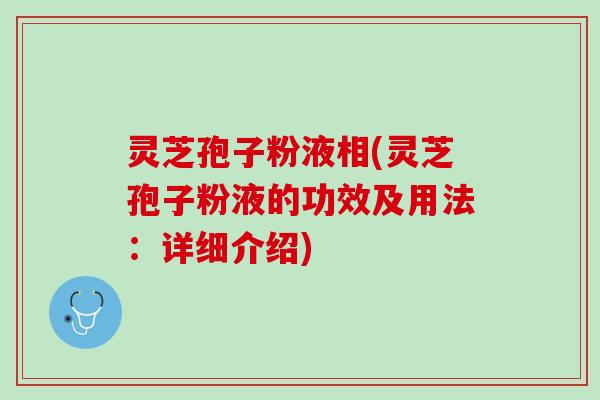 灵芝孢子粉液相(灵芝孢子粉液的功效及用法：详细介绍)