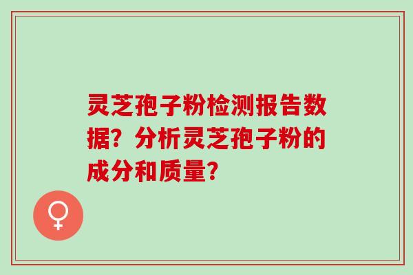 灵芝孢子粉检测报告数据？分析灵芝孢子粉的成分和质量？
