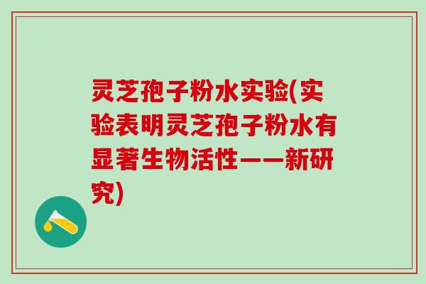 灵芝孢子粉水实验(实验表明灵芝孢子粉水有显著生物活性——新研究)