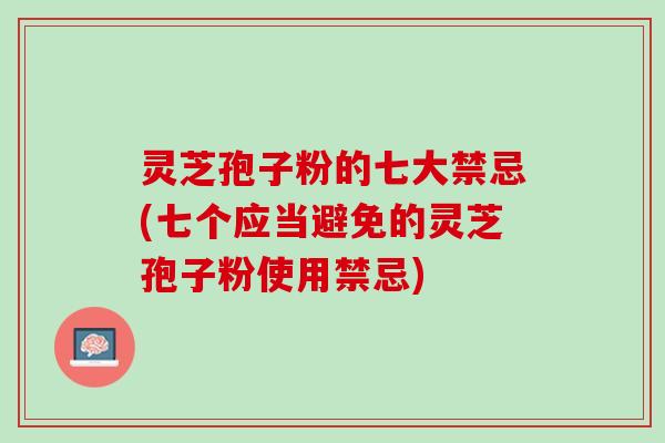 灵芝孢子粉的七大禁忌(七个应当避免的灵芝孢子粉使用禁忌)