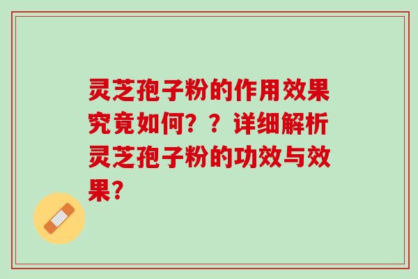 灵芝孢子粉的作用效果究竟如何？？详细解析灵芝孢子粉的功效与效果？