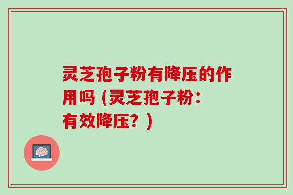 灵芝孢子粉有的作用吗 (灵芝孢子粉：有效？)