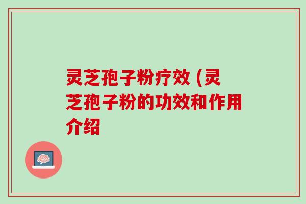 灵芝孢子粉疗效 (灵芝孢子粉的功效和作用介绍