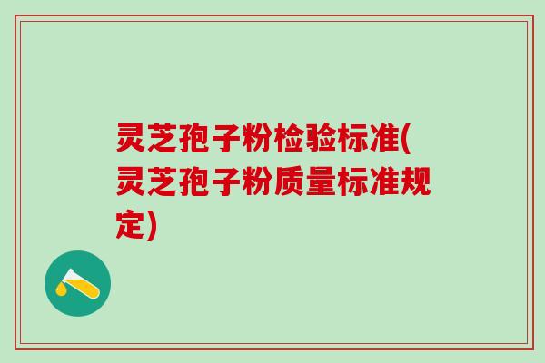 灵芝孢子粉检验标准(灵芝孢子粉质量标准规定)