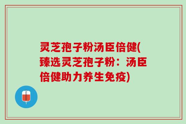 灵芝孢子粉汤臣倍健(臻选灵芝孢子粉:汤臣倍健助力养生免疫) 灵芝孢子粉汤臣倍健(臻选灵芝孢子粉:汤臣倍健助力养生免疫)