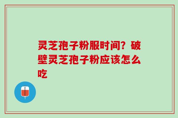 灵芝孢子粉服时间？破壁灵芝孢子粉应该怎么吃