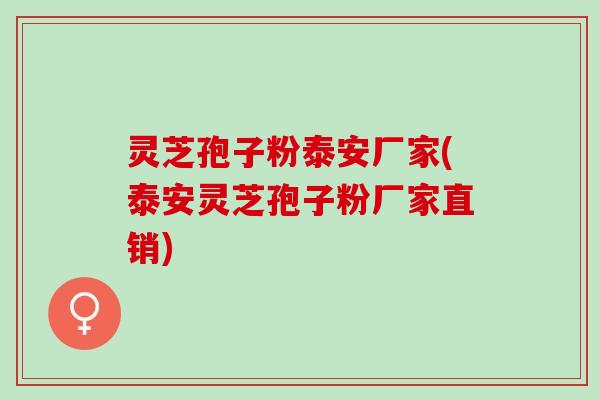 灵芝孢子粉泰安厂家(泰安灵芝孢子粉厂家直销) 灵芝孢子粉泰安厂家(泰安灵芝孢子粉厂家直销)
