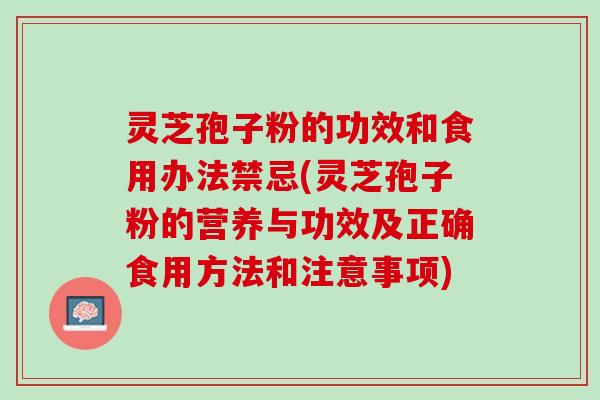 灵芝孢子粉的功效和食用办法禁忌(灵芝孢子粉的营养与功效及正确食用方法和注意事项)