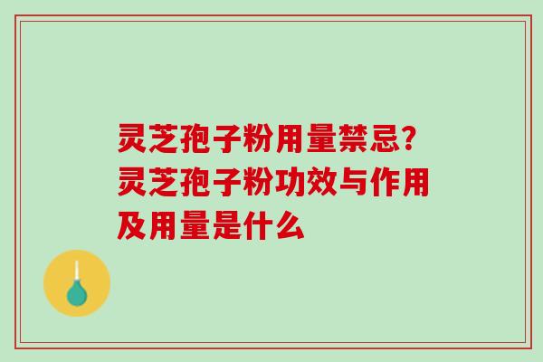 灵芝孢子粉用量禁忌？灵芝孢子粉功效与作用及用量是什么