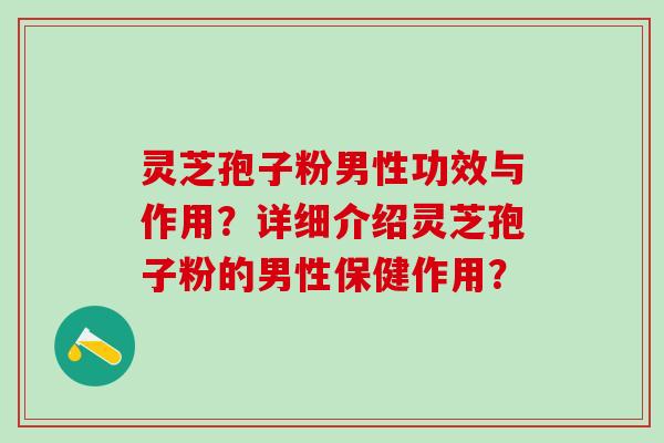 灵芝孢子粉男性功效与作用？详细介绍灵芝孢子粉的男性保健作用？