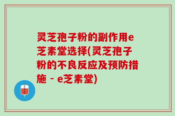 灵芝孢子粉的副作用e芝素堂选择(灵芝孢子粉的不良反应及措施 - e芝素堂) 灵芝孢子粉的副作用e芝素堂选择(灵芝孢子粉的不良反应及措施 - e芝素堂)