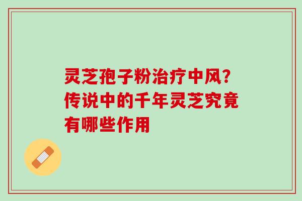 灵芝孢子粉治疗中风？传说中的千年灵芝究竟有哪些作用