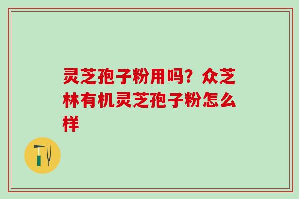灵芝孢子粉用吗？众芝林有机灵芝孢子粉怎么样