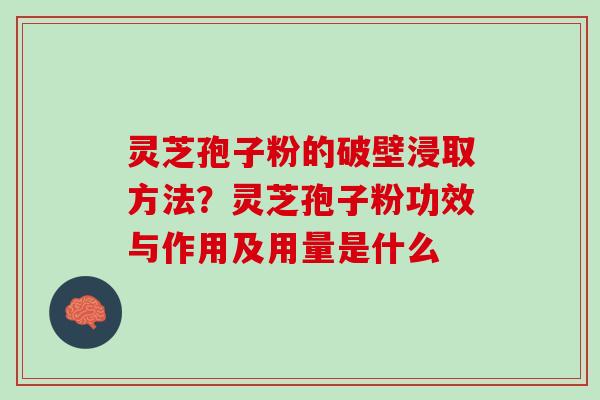 灵芝孢子粉的破壁浸取方法?灵芝孢子粉功效与作用及用量是什么 灵芝孢子粉的破壁浸取方法?灵芝孢子粉功效与作用及用量是什么