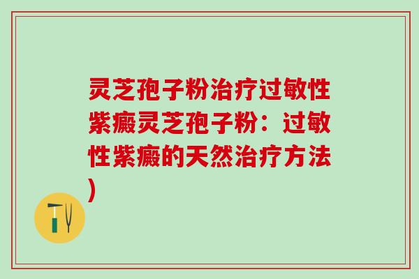 灵芝孢子粉性紫癜灵芝孢子粉：性紫癜的天然方法)