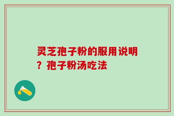 灵芝孢子粉的服用说明？孢子粉汤吃法