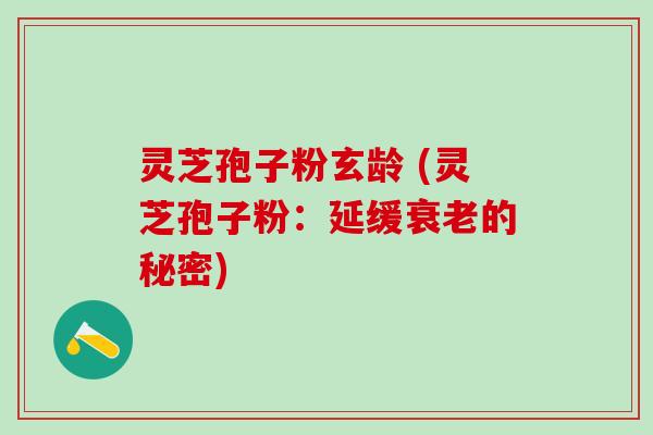 灵芝孢子粉玄龄 (灵芝孢子粉：延缓的秘密)