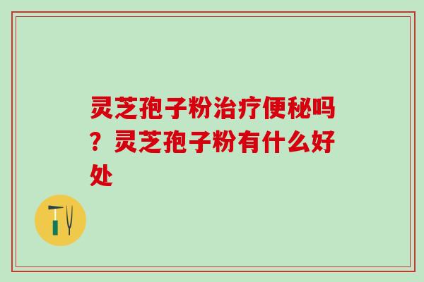 灵芝孢子粉吗?灵芝孢子粉有什么好处 灵芝孢子粉吗?灵芝孢子粉有什么好处