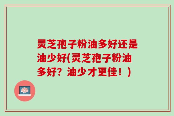 灵芝孢子粉油多好还是油少好(灵芝孢子粉油多好？油少才更佳！)