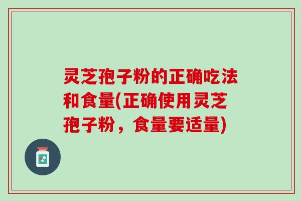 灵芝孢子粉的正确吃法和食量(正确使用灵芝孢子粉，食量要适量)