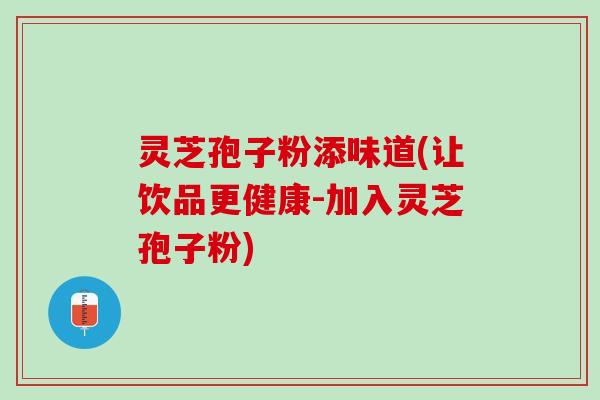 灵芝孢子粉添味道(让饮品更健康-加入灵芝孢子粉)