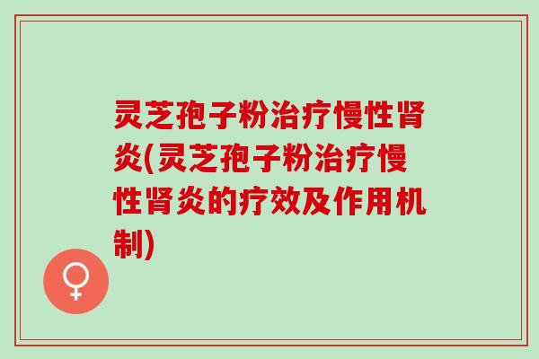 灵芝孢子粉慢性炎(灵芝孢子粉慢性炎的疗效及作用机制)