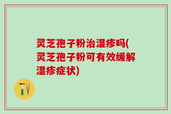 灵芝孢子粉吗(灵芝孢子粉可有效缓解症状) 灵芝孢子粉吗(灵芝孢子粉可有效缓解症状)