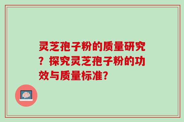 灵芝孢子粉的质量研究?探究灵芝孢子粉的功效与质量标准? 灵芝孢子粉的质量研究?探究灵芝孢子粉的功效与质量标准?
