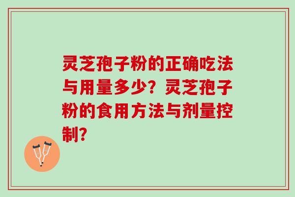 灵芝孢子粉的正确吃法与用量多少？灵芝孢子粉的食用方法与剂量控制？