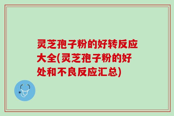 灵芝孢子粉的好转反应大全(灵芝孢子粉的好处和不良反应汇总) 灵芝孢子粉的好转反应大全(灵芝孢子粉的好处和不良反应汇总)