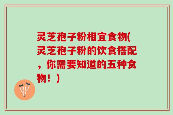 灵芝孢子粉相宜食物(灵芝孢子粉的饮食搭配，你需要知道的五种食物！)