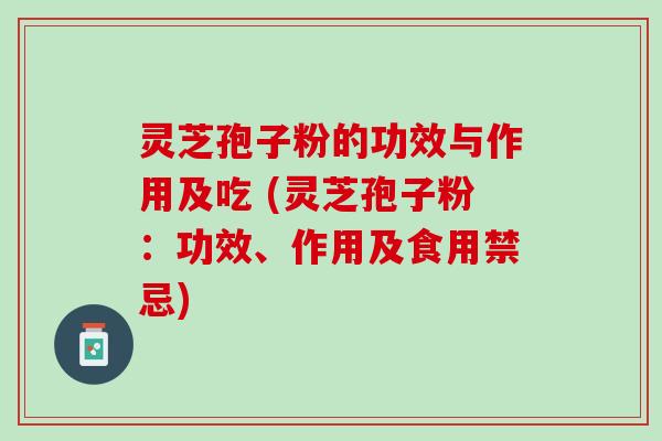 灵芝孢子粉的功效与作用及吃 (灵芝孢子粉：功效、作用及食用禁忌)