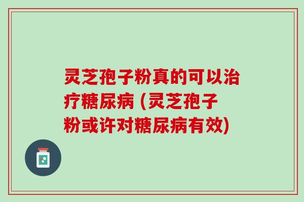 灵芝孢子粉真的可以 (灵芝孢子粉或许对有效) 灵芝孢子粉真的可以 (灵芝孢子粉或许对有效)