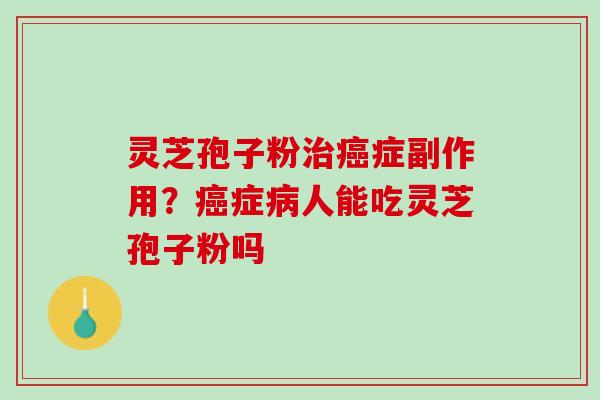 灵芝孢子粉治癌症副作用？癌症病人能吃灵芝孢子粉吗