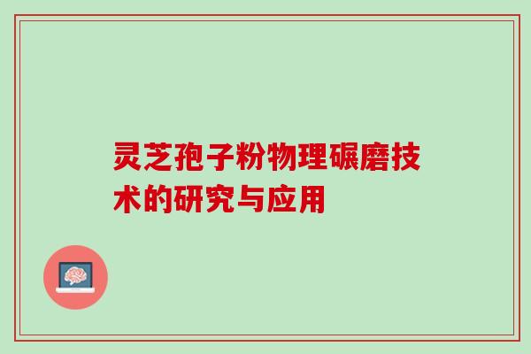 灵芝孢子粉物理碾磨技术的研究与应用