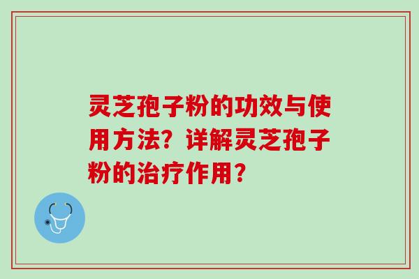 灵芝孢子粉的功效与使用方法？详解灵芝孢子粉的作用？