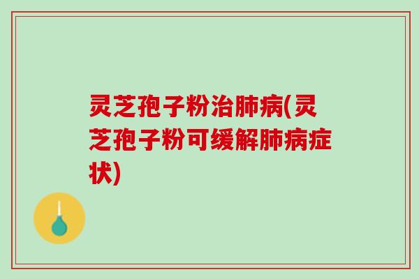 灵芝孢子粉(灵芝孢子粉可缓解症状) 灵芝孢子粉(灵芝孢子粉可缓解症状)