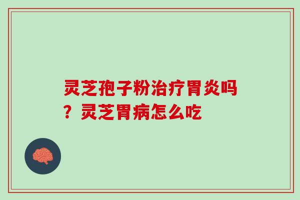 灵芝孢子粉吗?灵芝胃怎么吃 灵芝孢子粉吗?灵芝胃怎么吃