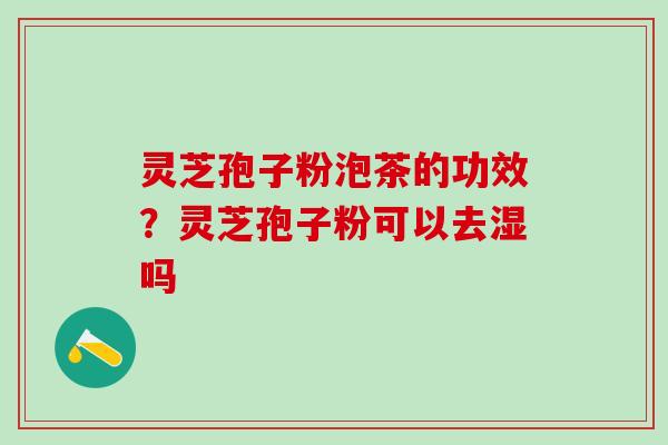 灵芝孢子粉泡茶的功效？灵芝孢子粉可以去湿吗