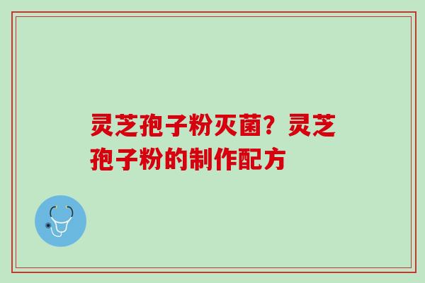 灵芝孢子粉灭菌？灵芝孢子粉的制作配方