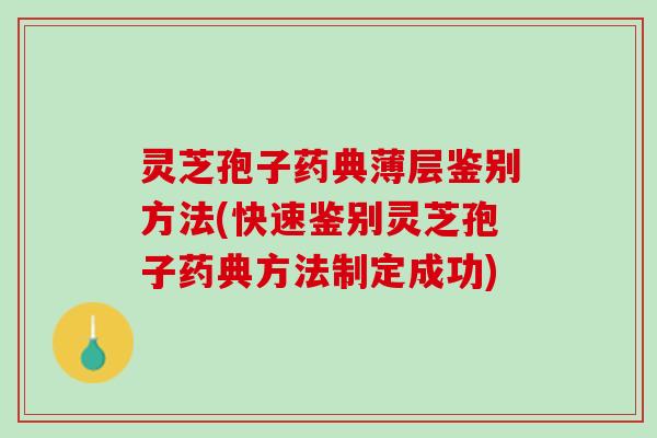 灵芝孢子药典薄层鉴别方法(快速鉴别灵芝孢子药典方法制定成功) 灵芝孢子药典薄层鉴别方法(快速鉴别灵芝孢子药典方法制定成功)