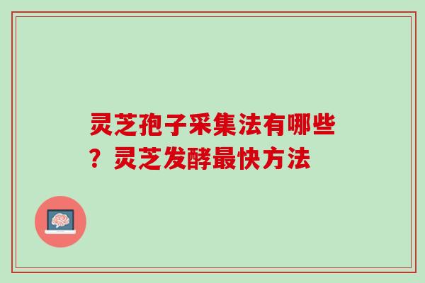 灵芝孢子采集法有哪些？灵芝发酵最快方法
