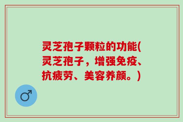 灵芝孢子颗粒的功能(灵芝孢子,增强免疫、、美容养颜。) 灵芝孢子颗粒的功能(灵芝孢子,增强免疫、、美容养颜。)