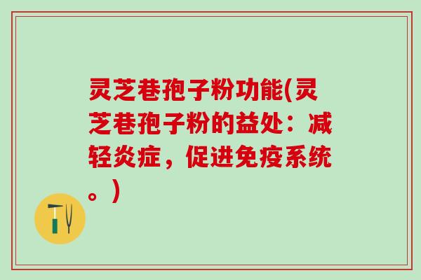 灵芝巷孢子粉功能(灵芝巷孢子粉的益处：减轻炎症，促进免疫系统。)