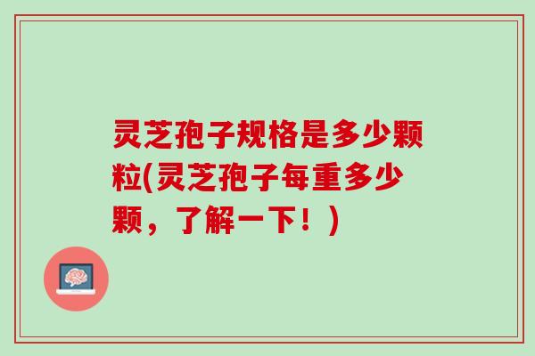 灵芝孢子规格是多少颗粒(灵芝孢子每重多少颗，了解一下！)