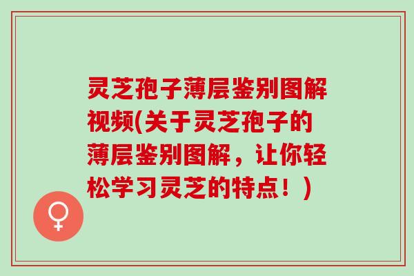 灵芝孢子薄层鉴别图解视频(关于灵芝孢子的薄层鉴别图解，让你轻松学习灵芝的特点！)