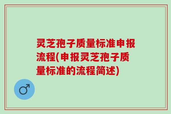 灵芝孢子质量标准申报流程(申报灵芝孢子质量标准的流程简述)