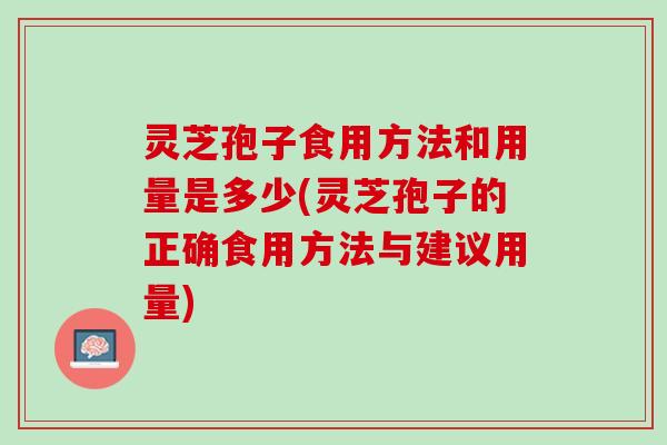 灵芝孢子食用方法和用量是多少(灵芝孢子的正确食用方法与建议用量)